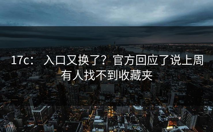 17c： 入口又换了？官方回应了说上周有人找不到收藏夹