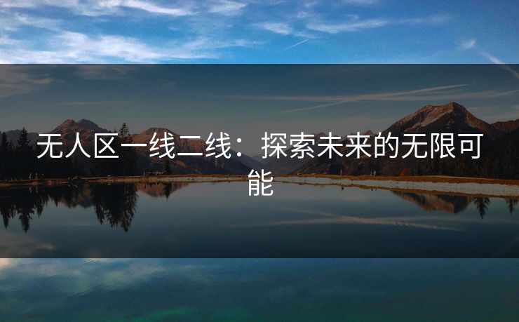 无人区一线二线：探索未来的无限可能