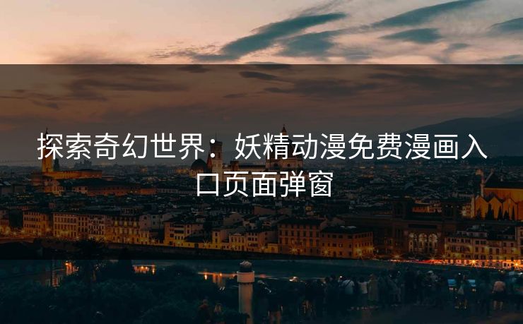 探索奇幻世界：妖精动漫免费漫画入口页面弹窗