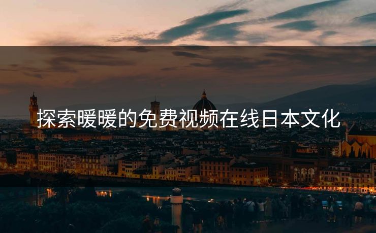 探索暖暖的免费视频在线日本文化