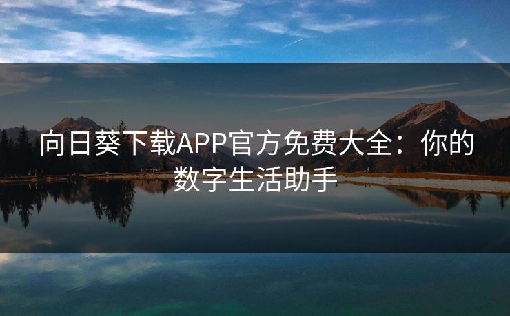 向日葵下载APP官方免费大全：你的数字生活助手