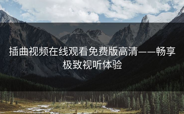 插曲视频在线观看免费版高清——畅享极致视听体验