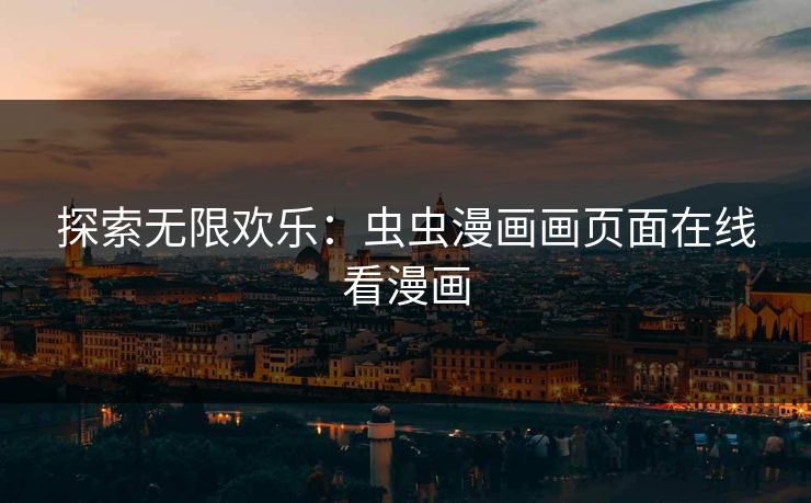 探索无限欢乐：虫虫漫画画页面在线看漫画