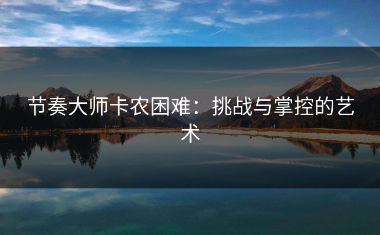 节奏大师卡农困难：挑战与掌控的艺术