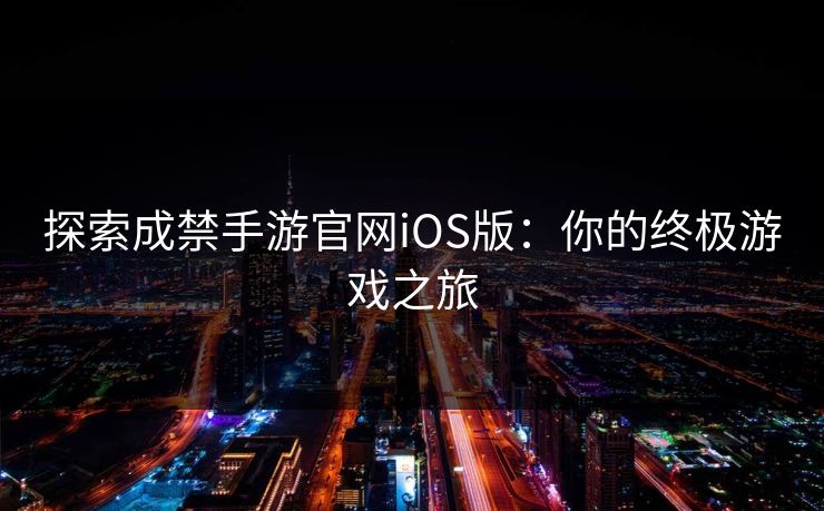 探索成禁手游官网iOS版：你的终极游戏之旅