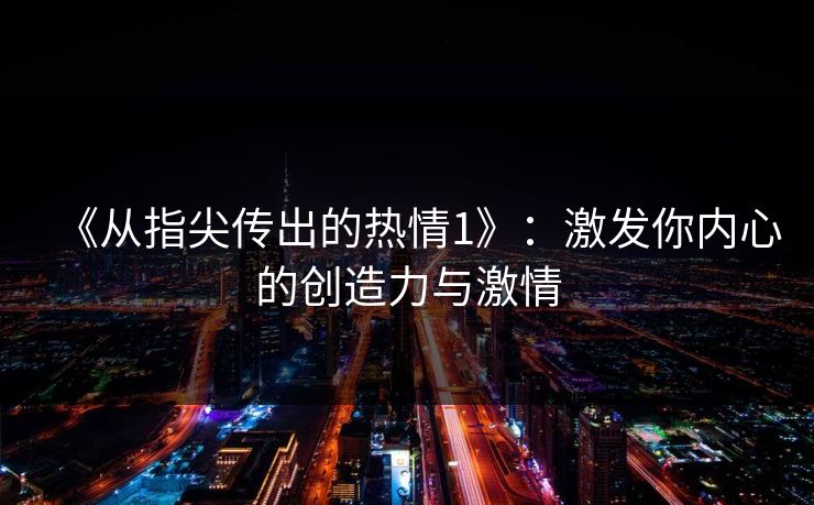 《从指尖传出的热情1》：激发你内心的创造力与激情