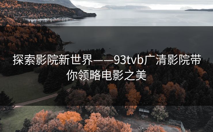 探索影院新世界——93tvb广清影院带你领略电影之美