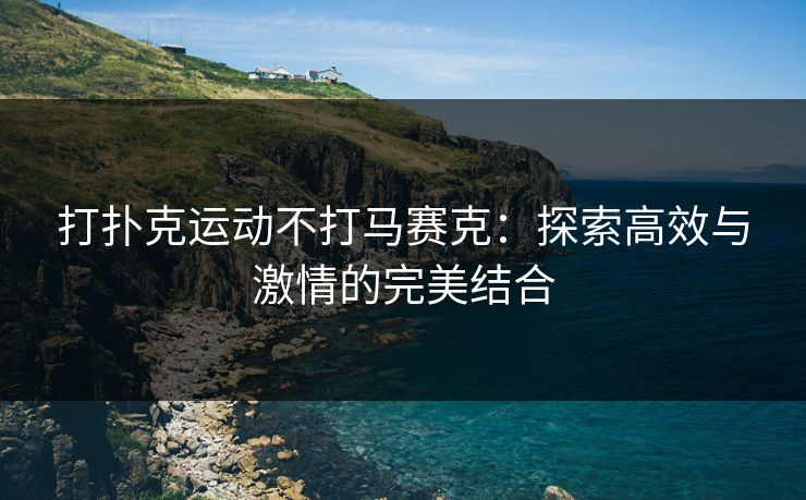 打扑克运动不打马赛克：探索高效与激情的完美结合