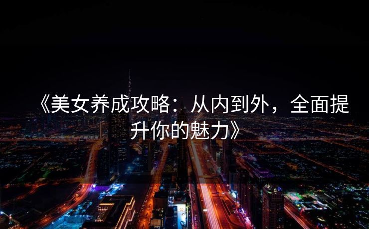 《美女养成攻略：从内到外，全面提升你的魅力》