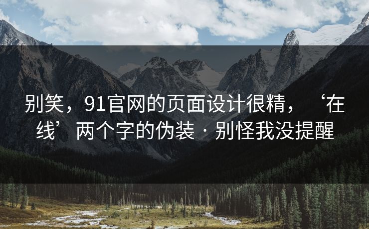 别笑，91官网的页面设计很精，‘在线’两个字的伪装 · 别怪我没提醒